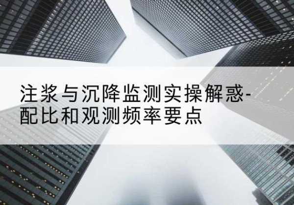 城区水泥浆配比不当会不会造成注浆管堵管？-注浆与沉降监测实操解惑-配比和观测频率要点